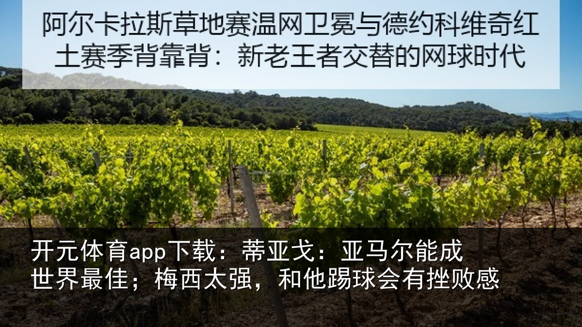 开元体育app下载：蒂亚戈：亚马尔能成世界最佳；梅西太强，和他踢球会有挫败感