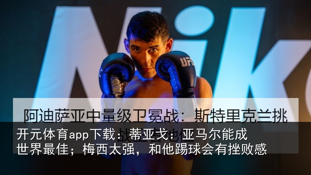 开元体育app下载：蒂亚戈：亚马尔能成世界最佳；梅西太强，和他踢球会有挫败感