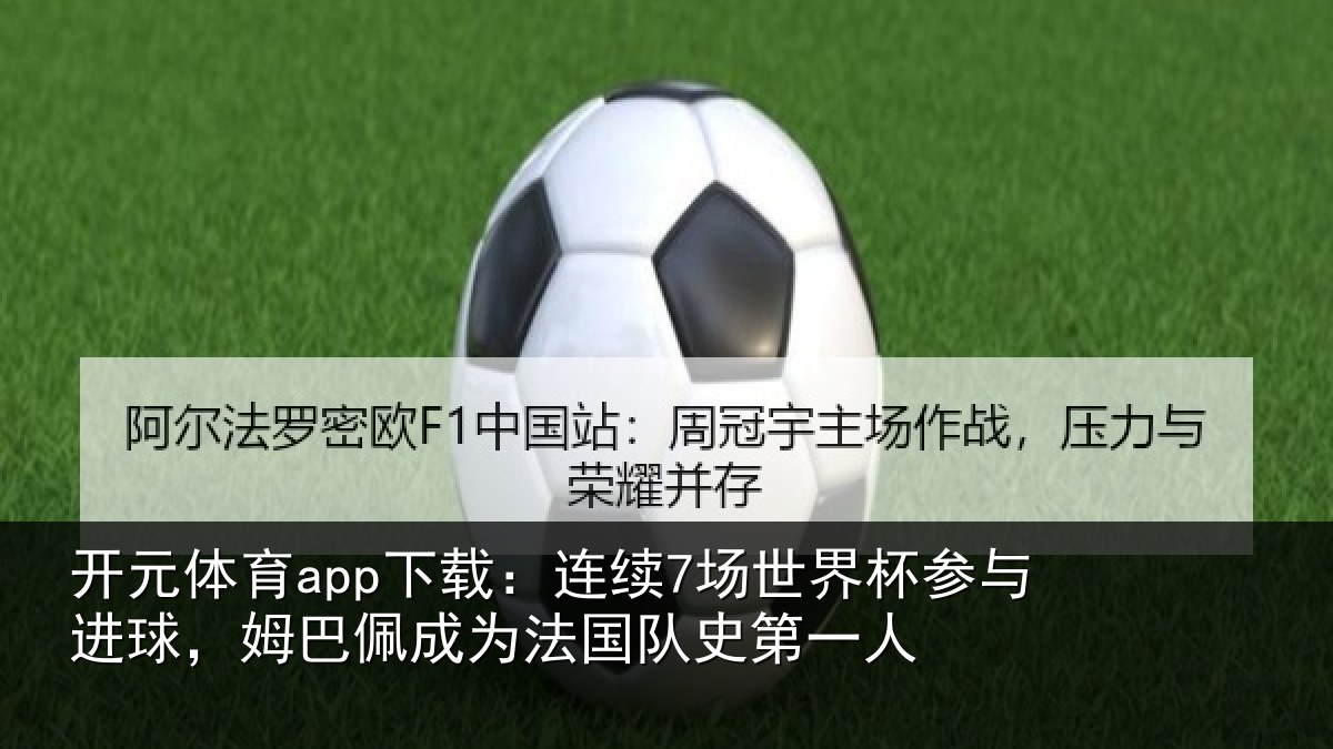 开元体育app下载:连续7场世界杯参与进球,姆巴佩成为法国队史第一人