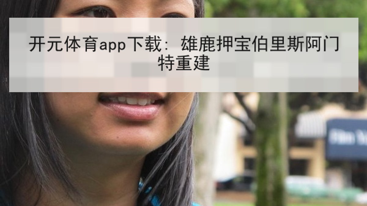 开元体育app下载: 雄鹿押宝伯里斯阿门特重建
