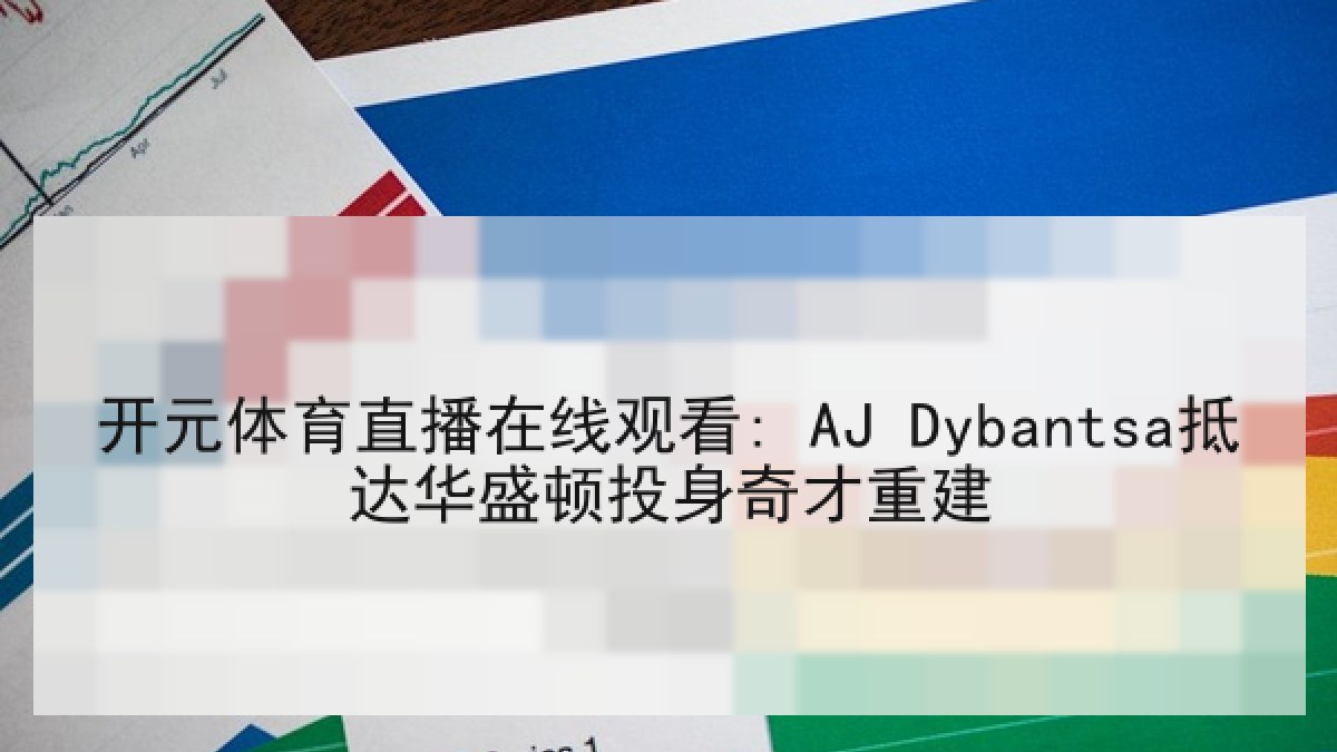 开元体育直播在线观看: AJ Dybantsa抵达华盛顿投身奇才重建 开元体育直播在线观看: AJ Dybantsa抵达华盛顿投身奇才重建